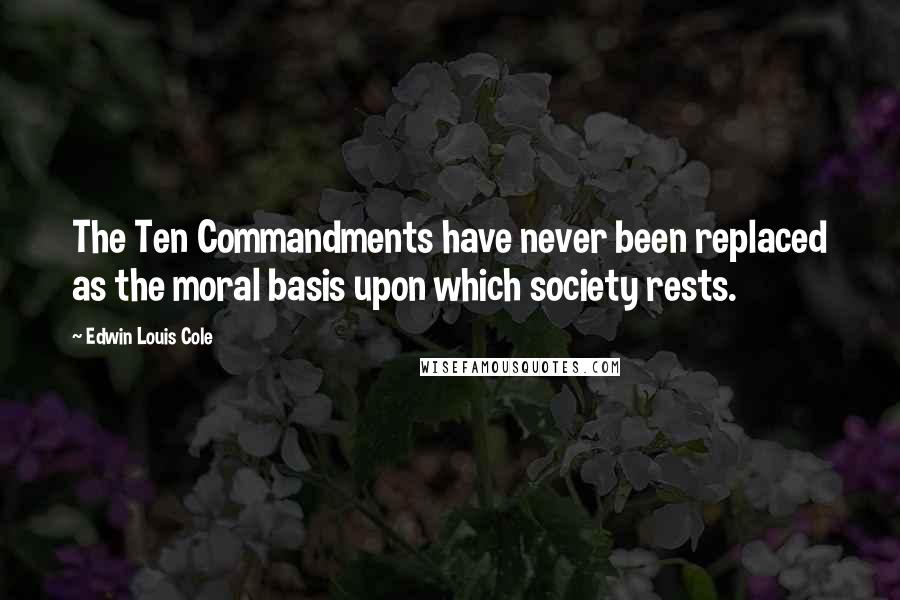 Edwin Louis Cole Quotes: The Ten Commandments have never been replaced as the moral basis upon which society rests.