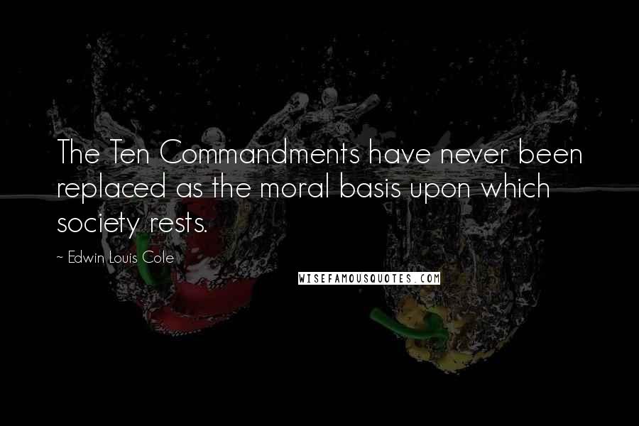 Edwin Louis Cole Quotes: The Ten Commandments have never been replaced as the moral basis upon which society rests.