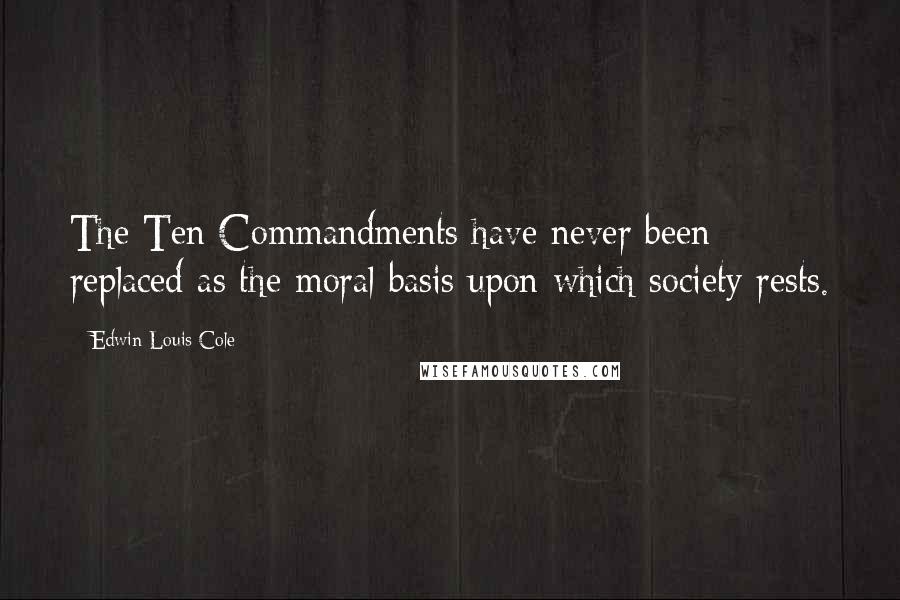 Edwin Louis Cole Quotes: The Ten Commandments have never been replaced as the moral basis upon which society rests.