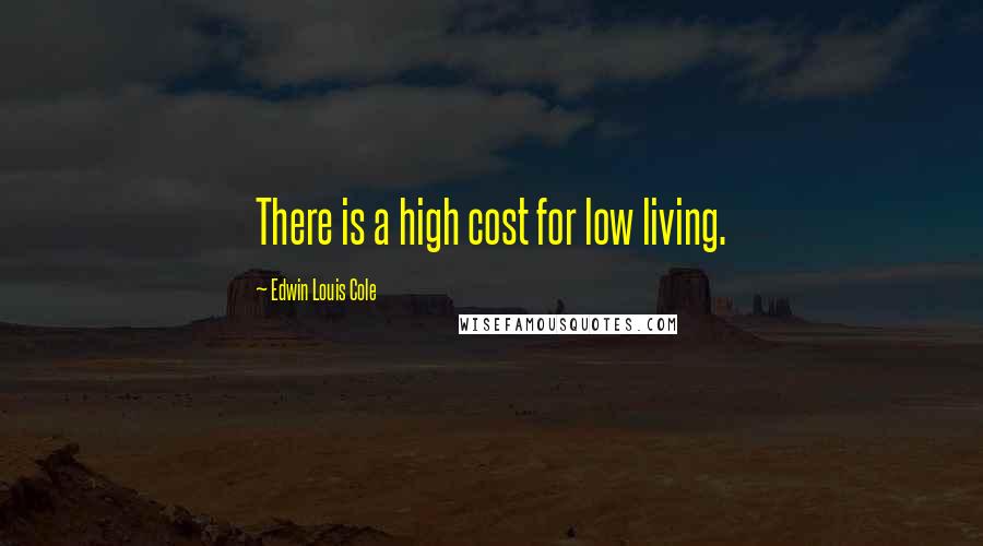 Edwin Louis Cole Quotes: There is a high cost for low living.
