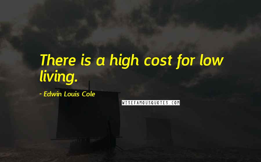 Edwin Louis Cole Quotes: There is a high cost for low living.