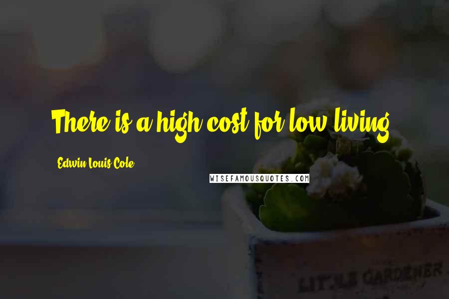 Edwin Louis Cole Quotes: There is a high cost for low living.
