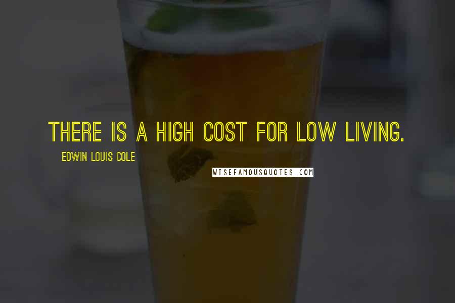 Edwin Louis Cole Quotes: There is a high cost for low living.