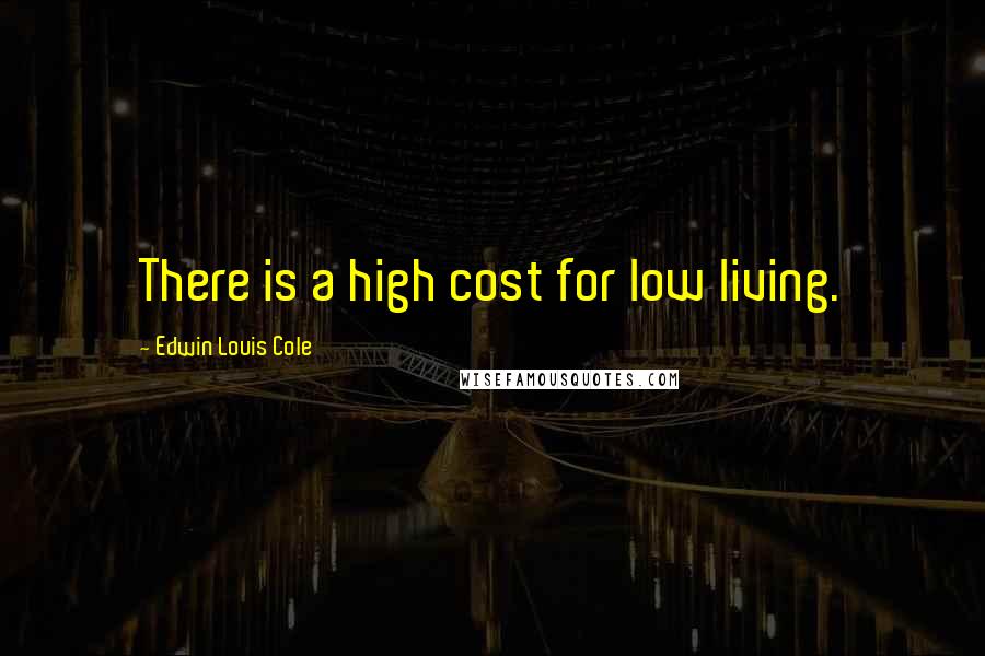 Edwin Louis Cole Quotes: There is a high cost for low living.