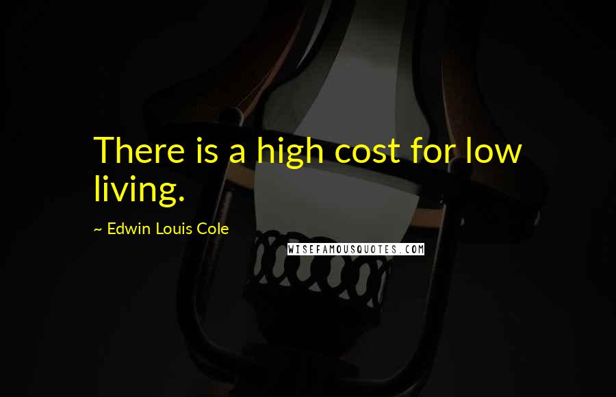 Edwin Louis Cole Quotes: There is a high cost for low living.
