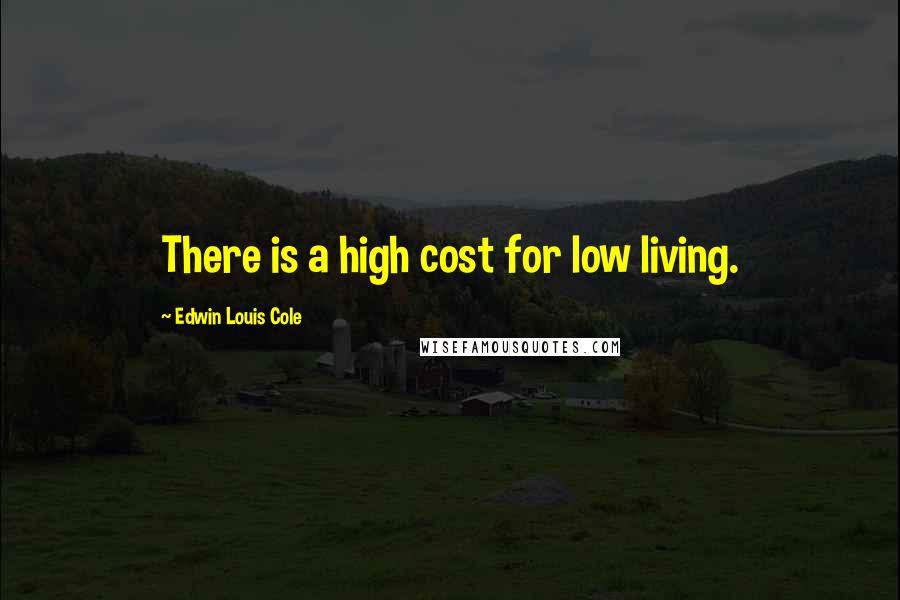 Edwin Louis Cole Quotes: There is a high cost for low living.