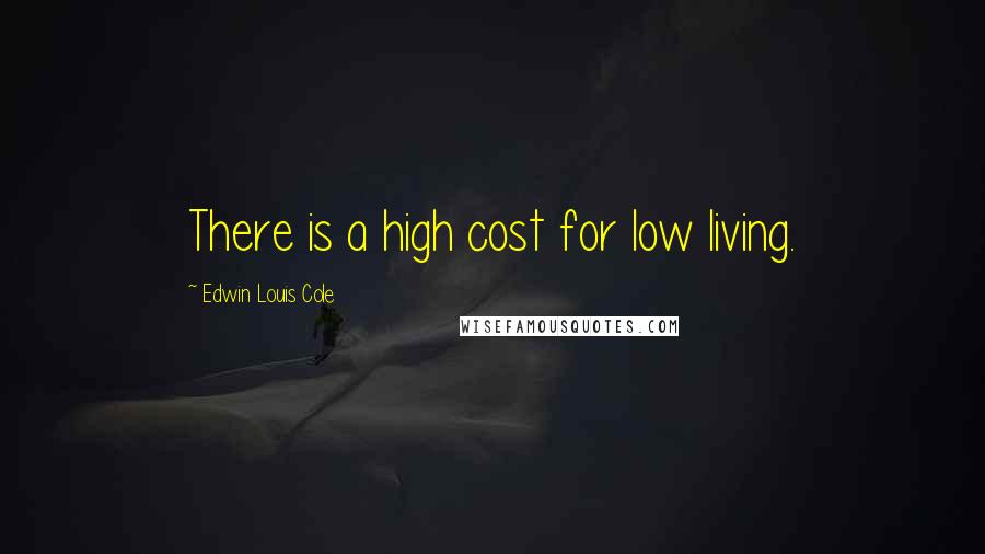 Edwin Louis Cole Quotes: There is a high cost for low living.