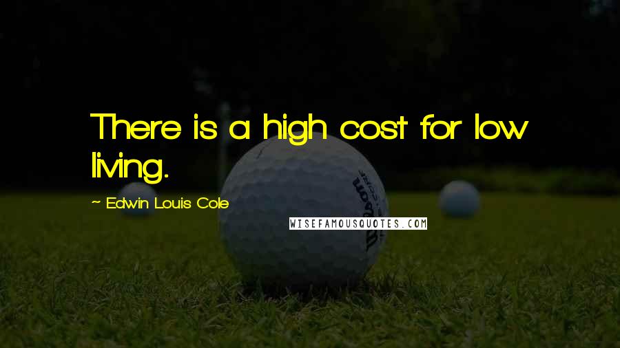 Edwin Louis Cole Quotes: There is a high cost for low living.