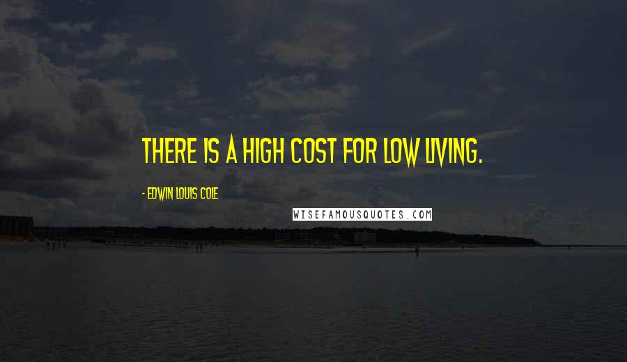 Edwin Louis Cole Quotes: There is a high cost for low living.