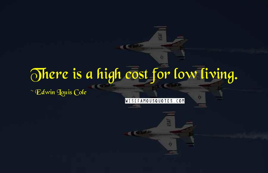 Edwin Louis Cole Quotes: There is a high cost for low living.