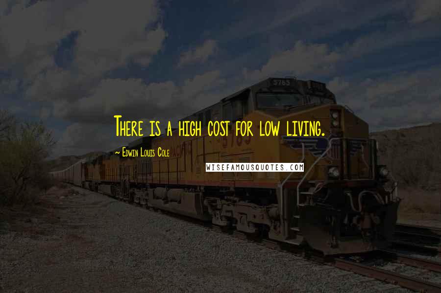 Edwin Louis Cole Quotes: There is a high cost for low living.