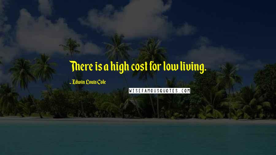 Edwin Louis Cole Quotes: There is a high cost for low living.