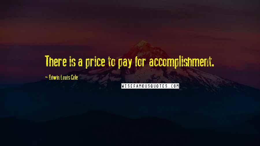 Edwin Louis Cole Quotes: There is a price to pay for accomplishment.