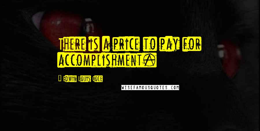 Edwin Louis Cole Quotes: There is a price to pay for accomplishment.