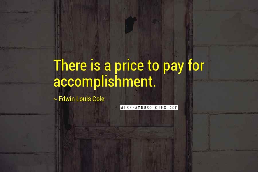 Edwin Louis Cole Quotes: There is a price to pay for accomplishment.