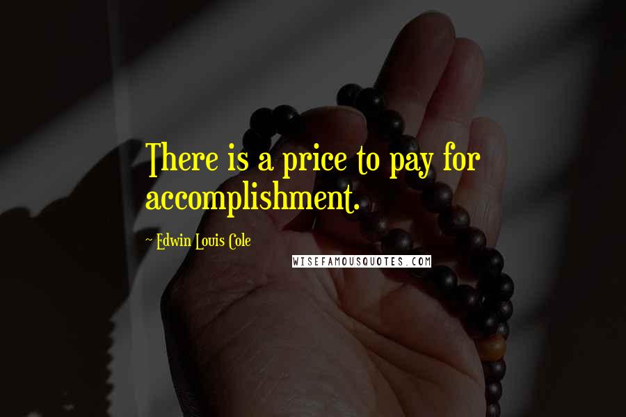 Edwin Louis Cole Quotes: There is a price to pay for accomplishment.