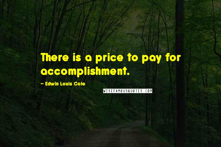 Edwin Louis Cole Quotes: There is a price to pay for accomplishment.