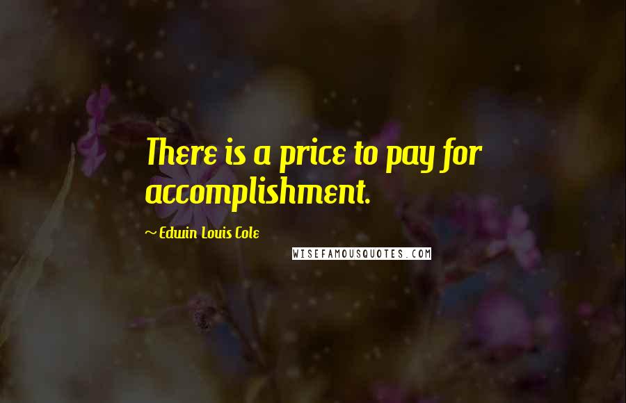 Edwin Louis Cole Quotes: There is a price to pay for accomplishment.