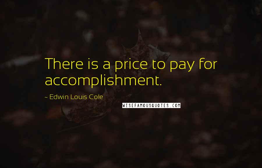 Edwin Louis Cole Quotes: There is a price to pay for accomplishment.