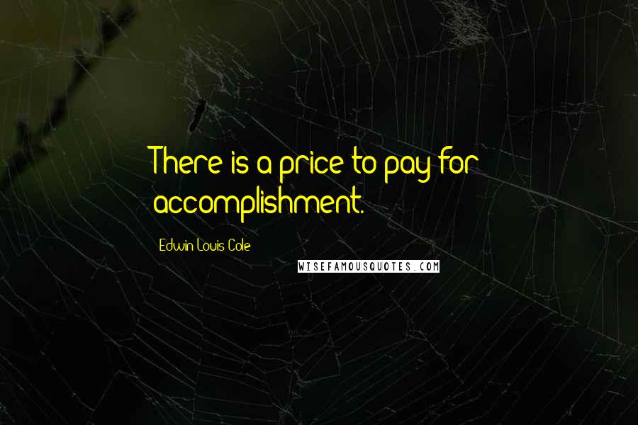 Edwin Louis Cole Quotes: There is a price to pay for accomplishment.