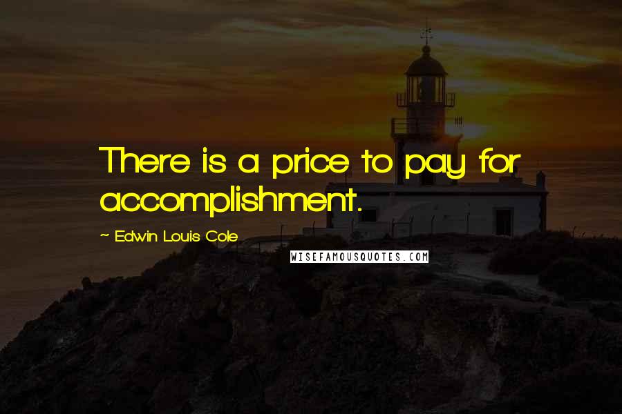Edwin Louis Cole Quotes: There is a price to pay for accomplishment.