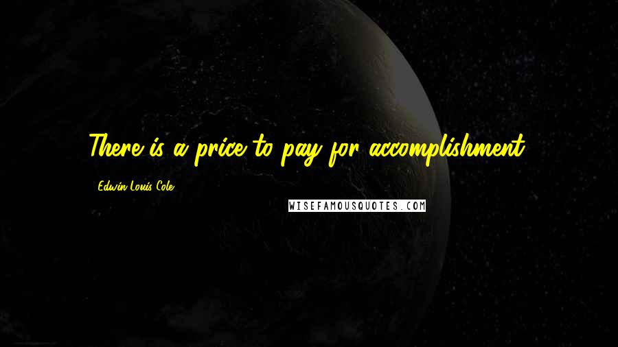 Edwin Louis Cole Quotes: There is a price to pay for accomplishment.