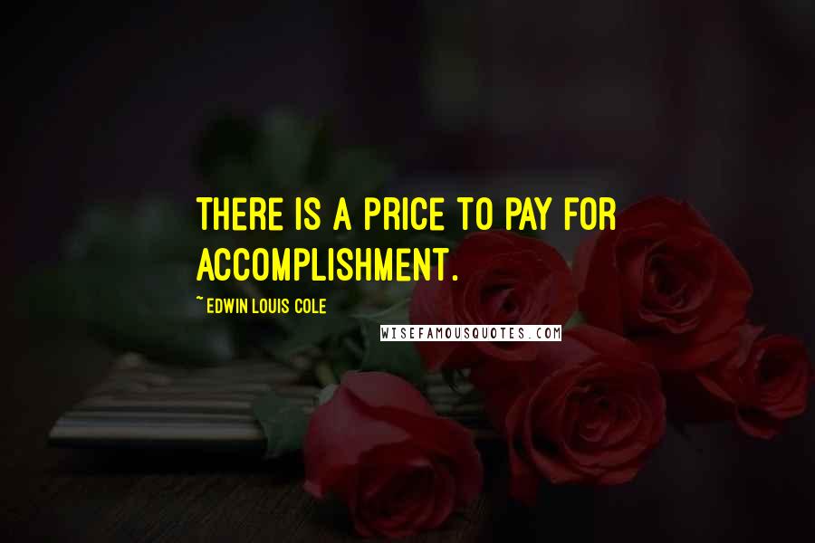 Edwin Louis Cole Quotes: There is a price to pay for accomplishment.