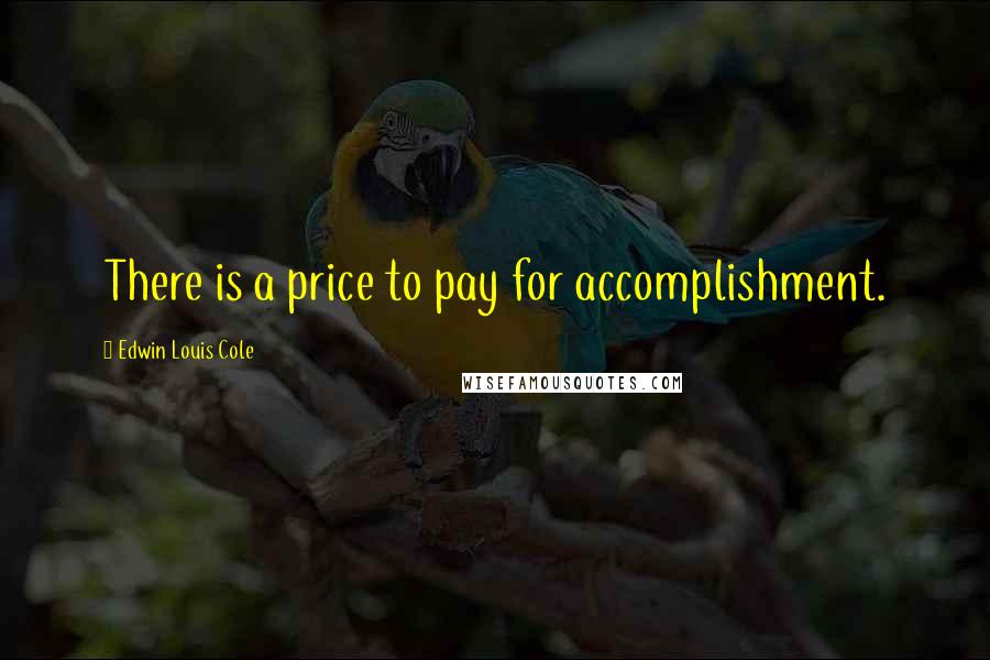 Edwin Louis Cole Quotes: There is a price to pay for accomplishment.