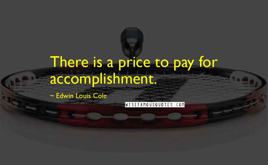 Edwin Louis Cole Quotes: There is a price to pay for accomplishment.