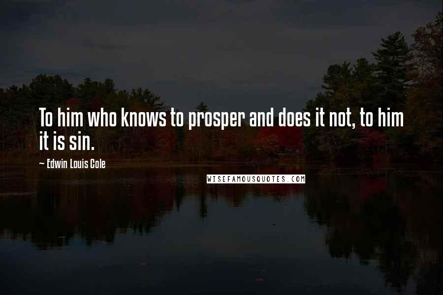 Edwin Louis Cole Quotes: To him who knows to prosper and does it not, to him it is sin.