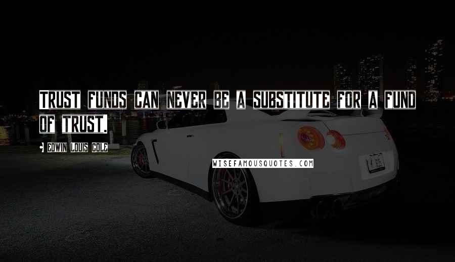 Edwin Louis Cole Quotes: Trust funds can never be a substitute for a fund of trust.