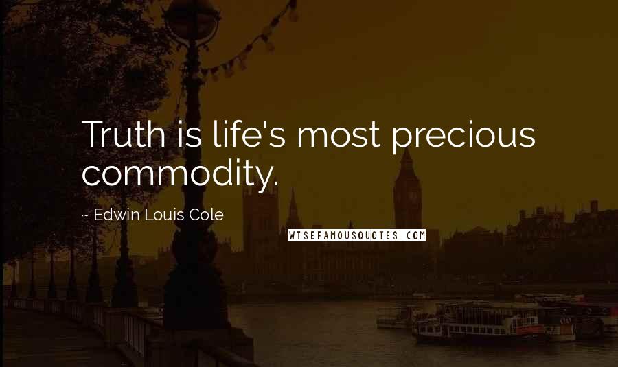 Edwin Louis Cole Quotes: Truth is life's most precious commodity.