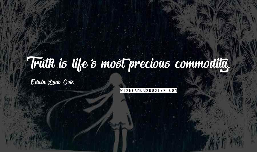 Edwin Louis Cole Quotes: Truth is life's most precious commodity.