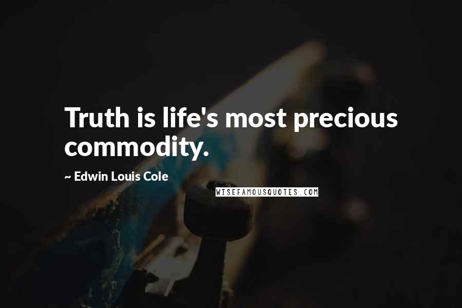 Edwin Louis Cole Quotes: Truth is life's most precious commodity.