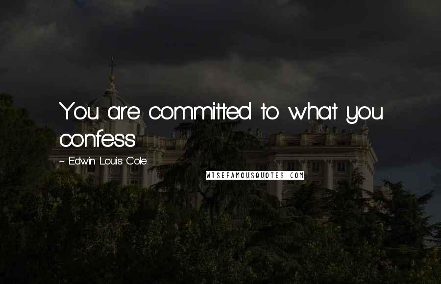 Edwin Louis Cole Quotes: You are committed to what you confess.