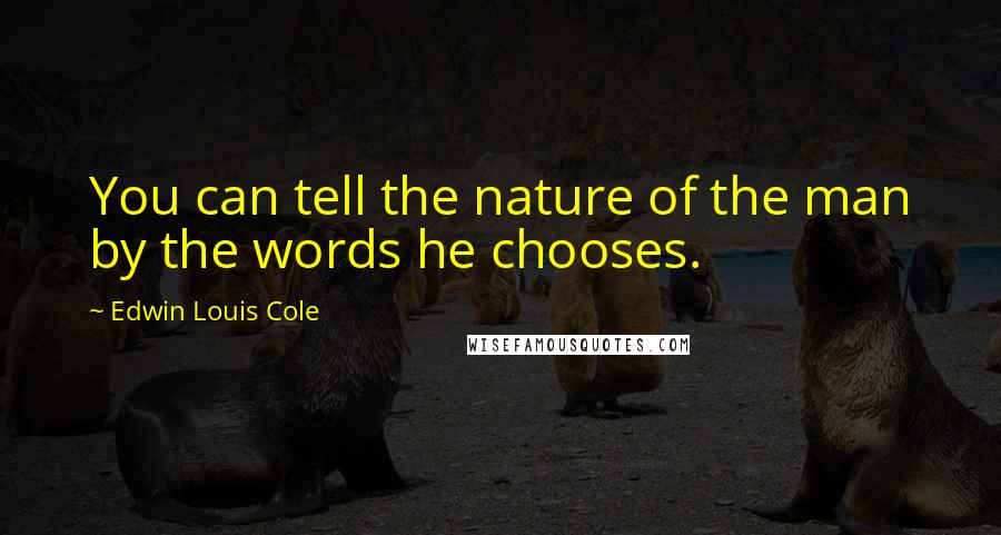 Edwin Louis Cole Quotes: You can tell the nature of the man by the words he chooses.