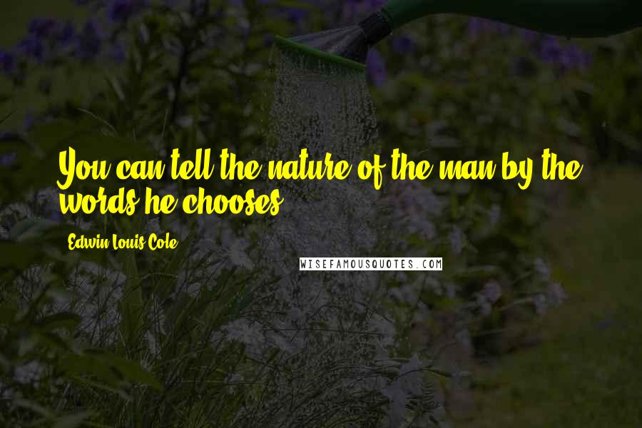 Edwin Louis Cole Quotes: You can tell the nature of the man by the words he chooses.