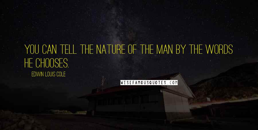 Edwin Louis Cole Quotes: You can tell the nature of the man by the words he chooses.