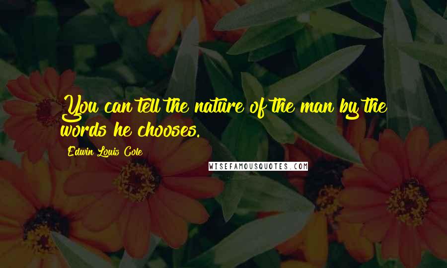 Edwin Louis Cole Quotes: You can tell the nature of the man by the words he chooses.