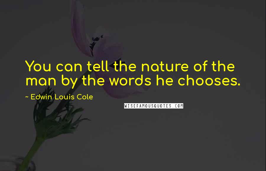 Edwin Louis Cole Quotes: You can tell the nature of the man by the words he chooses.