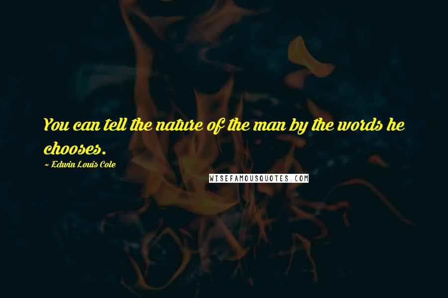 Edwin Louis Cole Quotes: You can tell the nature of the man by the words he chooses.