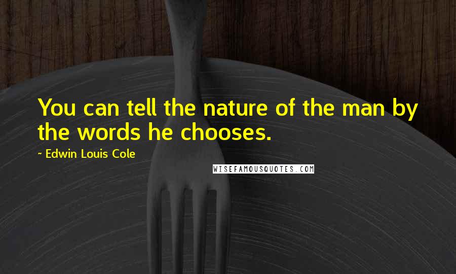 Edwin Louis Cole Quotes: You can tell the nature of the man by the words he chooses.
