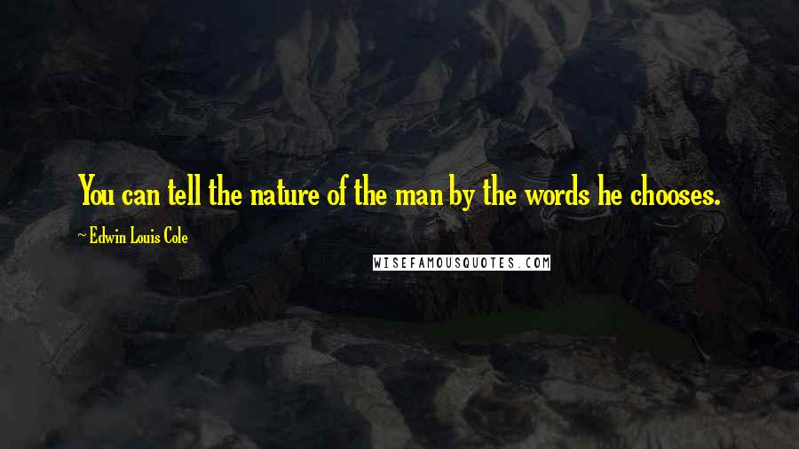 Edwin Louis Cole Quotes: You can tell the nature of the man by the words he chooses.