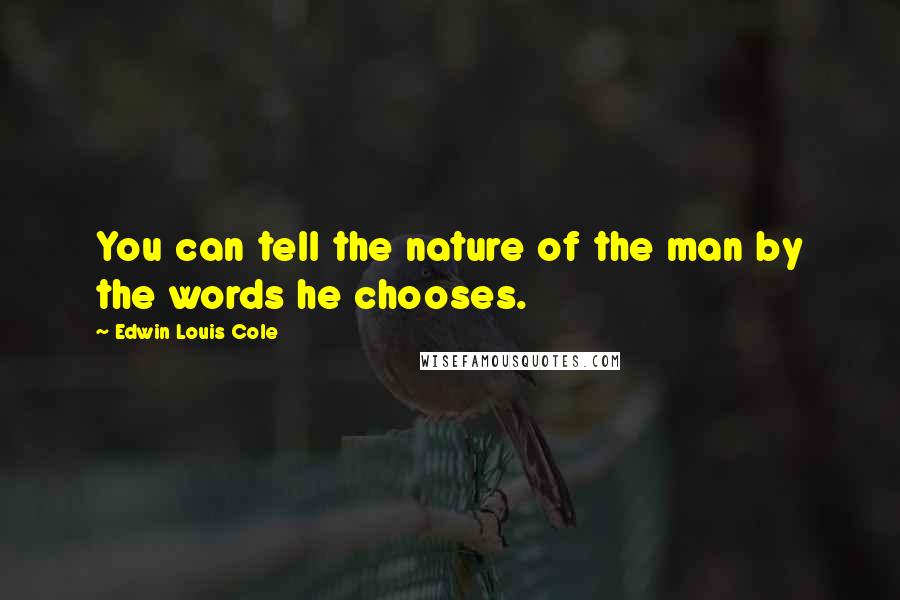 Edwin Louis Cole Quotes: You can tell the nature of the man by the words he chooses.