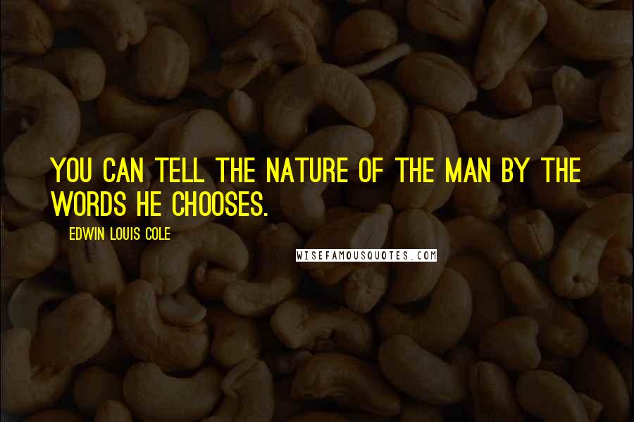Edwin Louis Cole Quotes: You can tell the nature of the man by the words he chooses.
