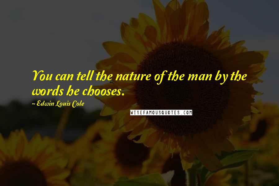 Edwin Louis Cole Quotes: You can tell the nature of the man by the words he chooses.