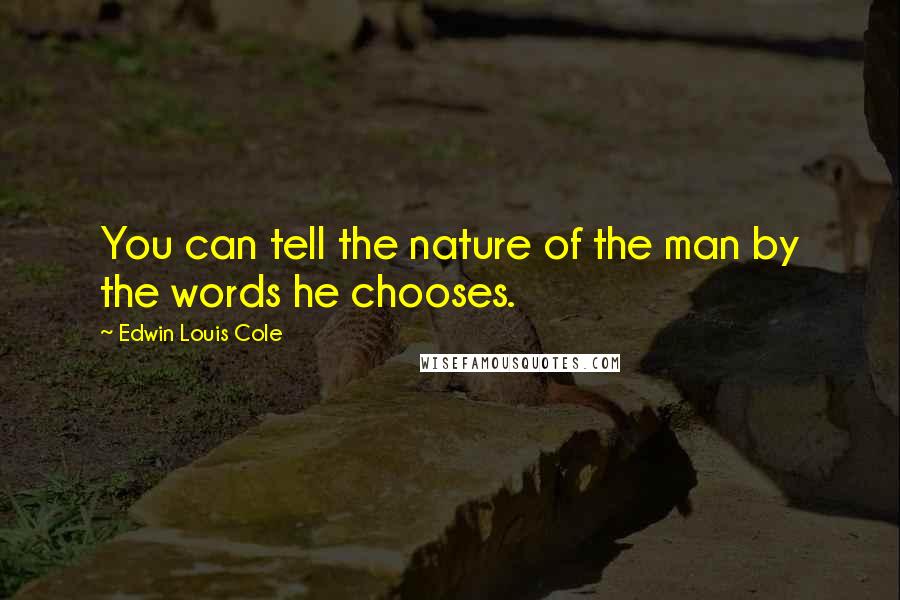 Edwin Louis Cole Quotes: You can tell the nature of the man by the words he chooses.