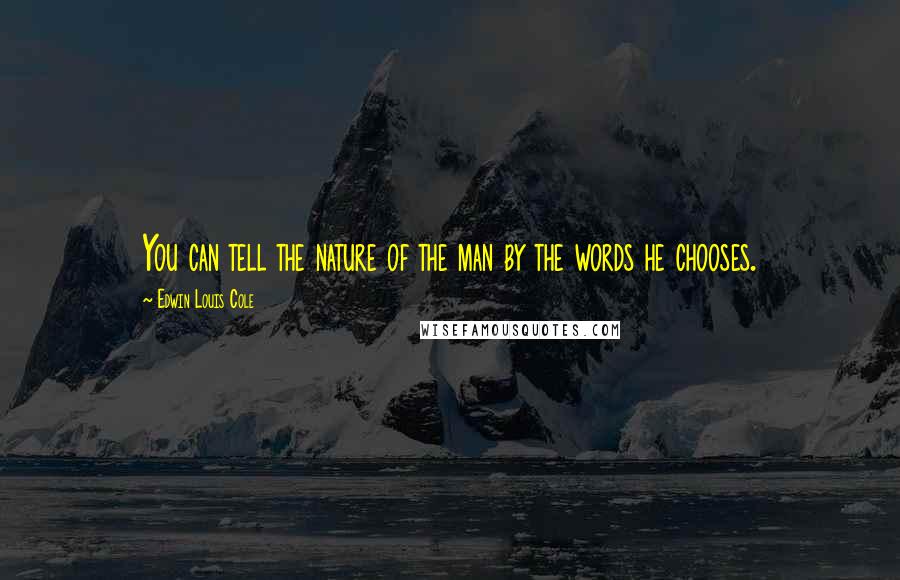 Edwin Louis Cole Quotes: You can tell the nature of the man by the words he chooses.