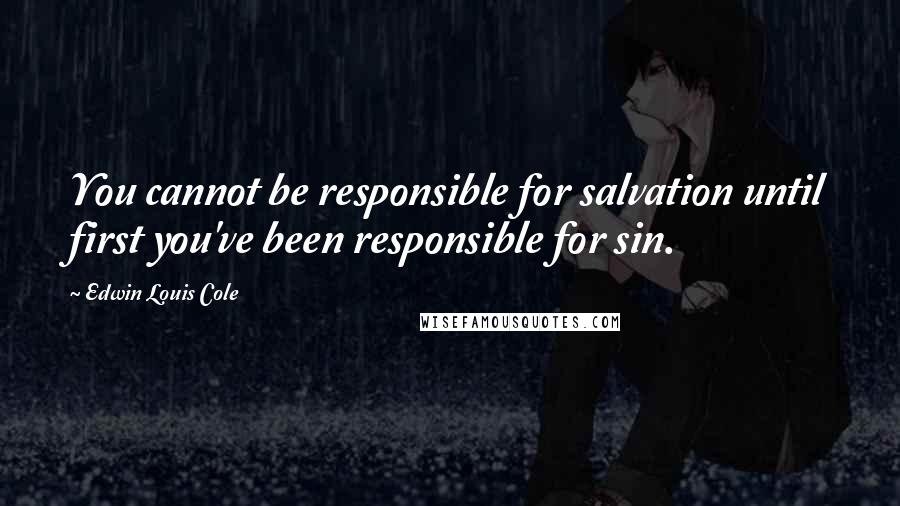 Edwin Louis Cole Quotes: You cannot be responsible for salvation until first you've been responsible for sin.