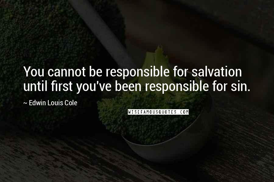 Edwin Louis Cole Quotes: You cannot be responsible for salvation until first you've been responsible for sin.